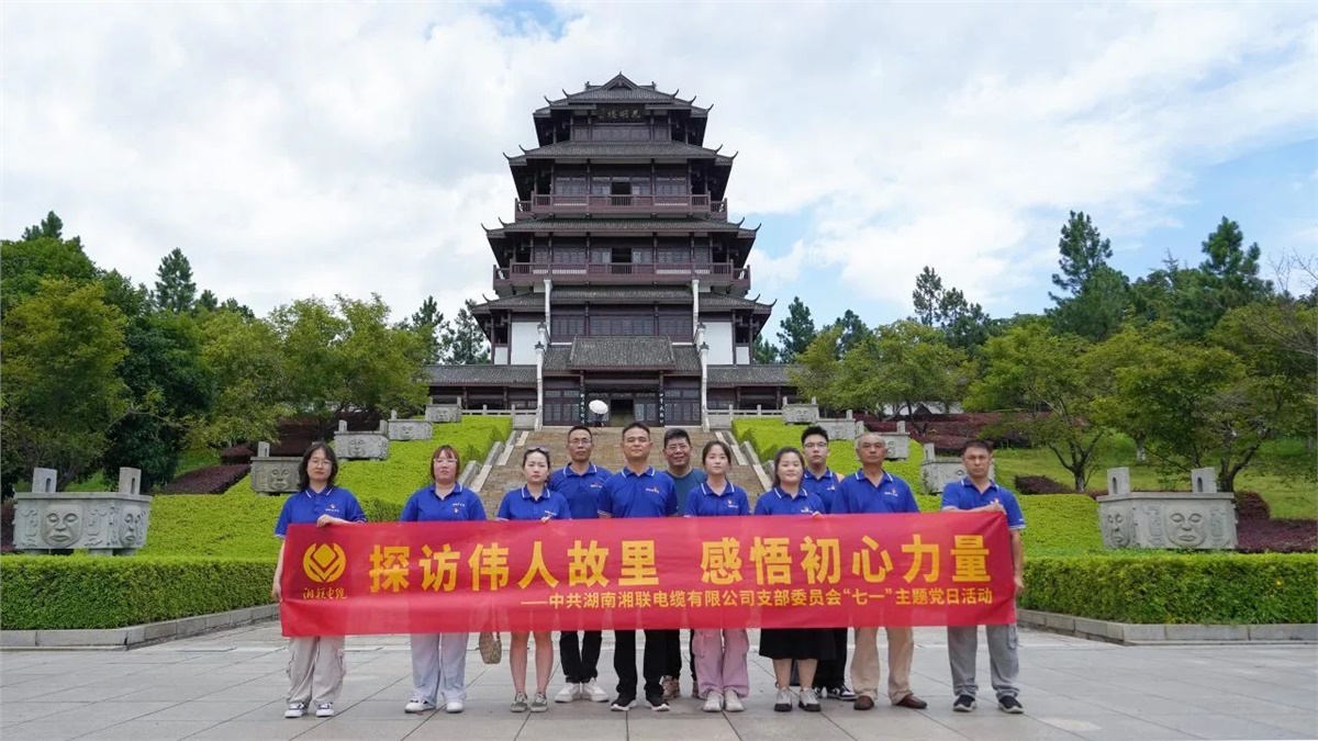 七一，湘聯電纜黨支部探訪偉人故里，感悟初心力量！